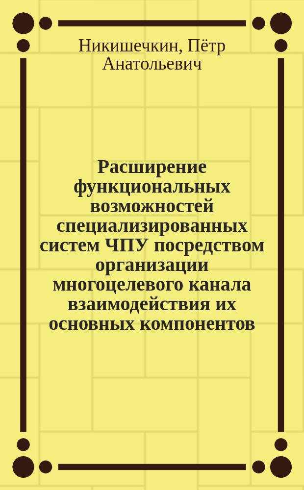 Расширение функциональных возможностей специализированных систем ЧПУ посредством организации многоцелевого канала взаимодействия их основных компонентов : автореферат диссертации на соискание ученой степени кандидата технических наук : специальность 05.13.06 <Автоматизация и управление технологическими процессами и производствами>