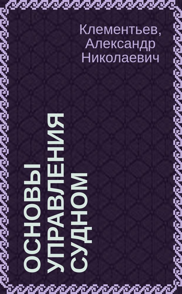 Основы управления судном : учебное пособие : для студентов очного и заочного обучения специальности 180403.65 "Судовождение"