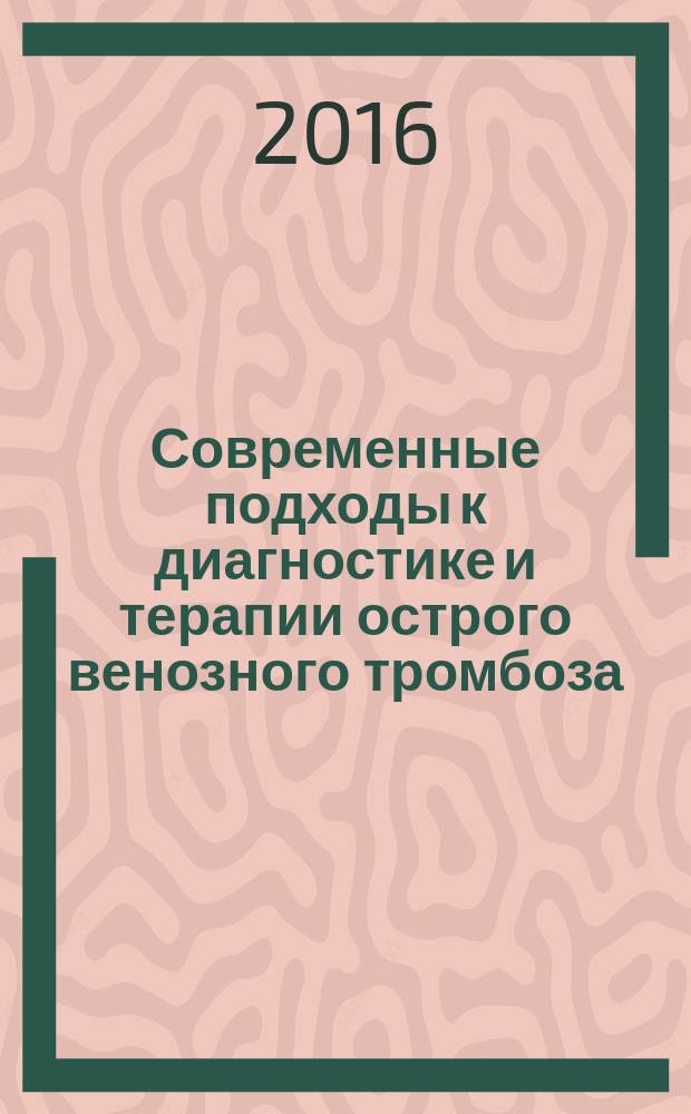 Современные подходы к диагностике и терапии острого венозного тромбоза : учебное пособие