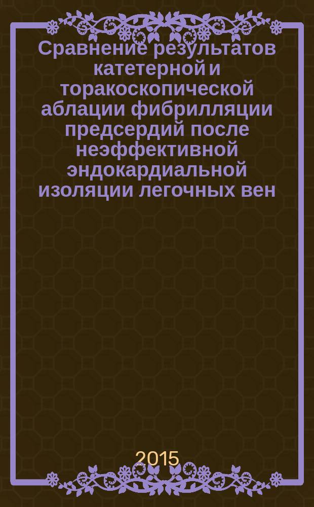 Сравнение результатов катетерной и торакоскопической аблации фибрилляции предсердий после неэффективной эндокардиальной изоляции легочных вен : автореферат диссертации на соискание ученой степени кандидата медицинских наук : специальность 14.01.26 <Сердечно-сосудистая хирургия>