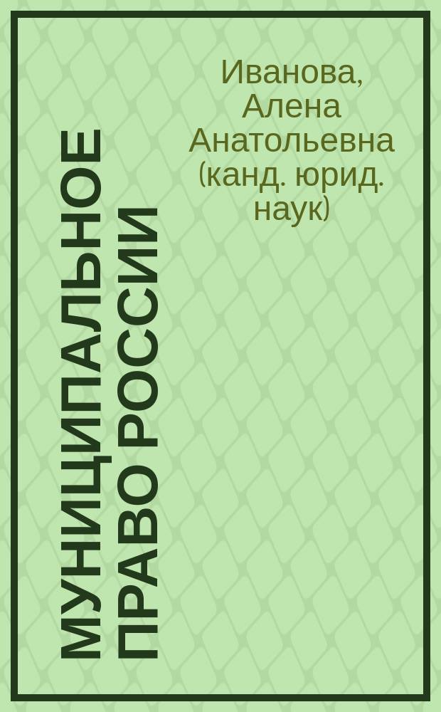 Муниципальное право России : учебное пособие : 40.03.01 - юриспруденция, квалификация (степень) выпускника-академический бакалавр, 40.05.01 - правовое обеспечение национальной безопасности, квалификация (степень) выпускника-юрист, 40.05.02 - правоохранительная деятельность, квалификация (степень) выпускника - юрист