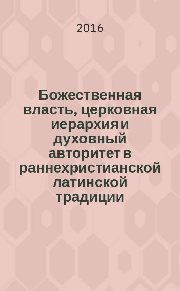 Божественная власть, церковная иерархия и духовный авторитет в раннехристианской латинской традиции