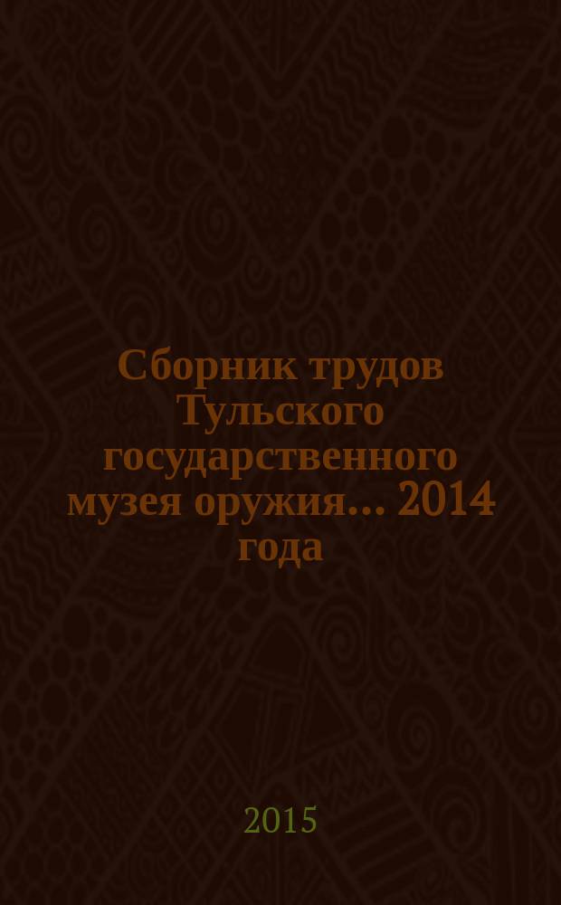 Сборник трудов Тульского государственного музея оружия... ... 2014 года