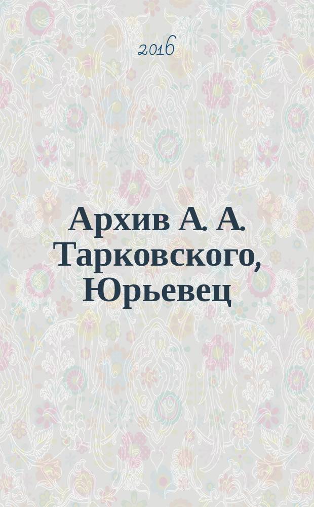 Архив А. А. Тарковского, Юрьевец: опыт научной и проектной презентации : в рамках X международного кинофестиваля им. А. Тарковского "Зеркало"