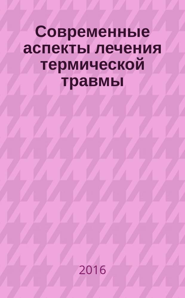 Современные аспекты лечения термической травмы : материалы научно-практической конференции с международным участием, посвященной 70-летию первого ожогового центра России, 23-24 июня 2016 г., Санкт-Петербург