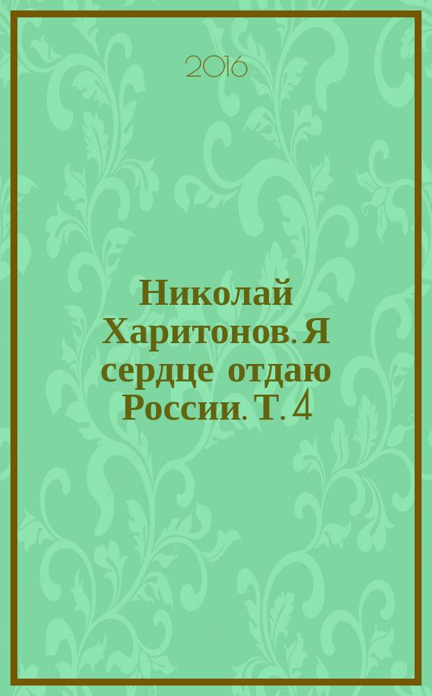 Николай Харитонов. Я сердце отдаю России. Т. 4