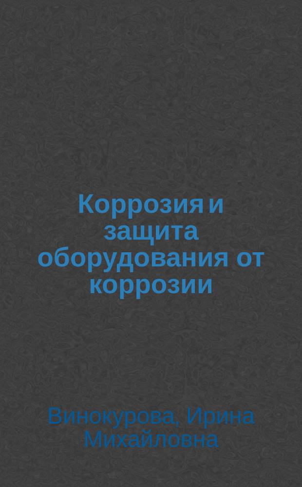 Коррозия и защита оборудования от коррозии : учебное пособие