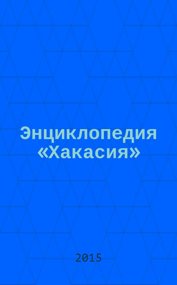 Энциклопедия &laquo;Хакасия&raquo; (Хакаско-Минусинская котловина) : в 5 т