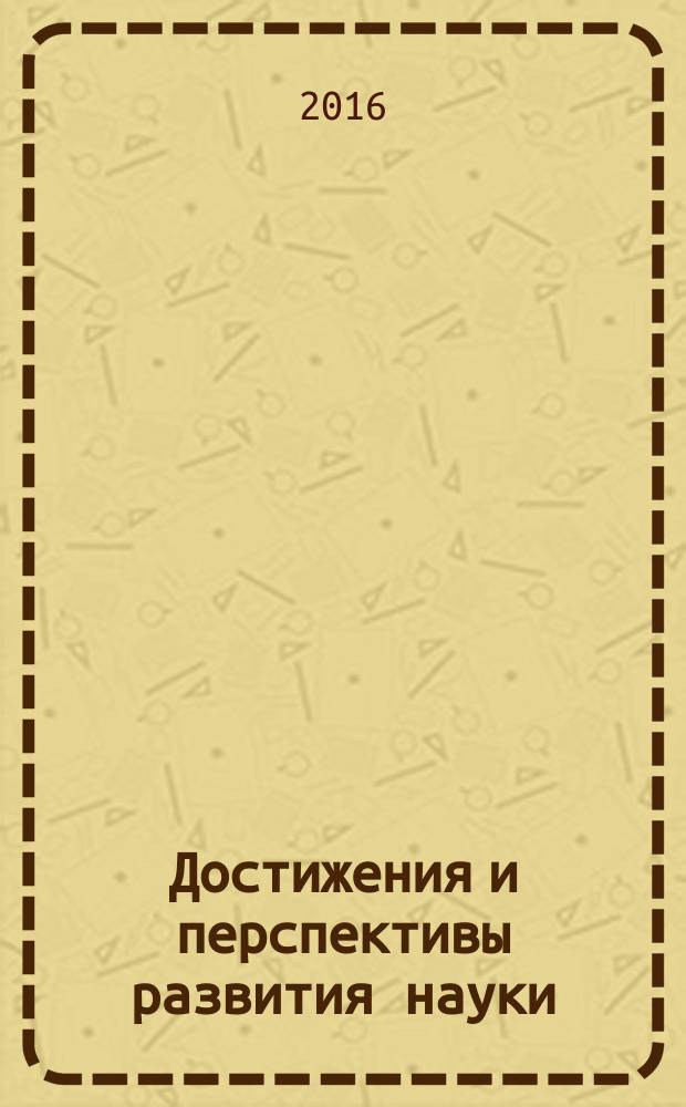 Достижения и перспективы развития науки : сборник статей студентов, аспирантов, молодых ученых и преподавателей