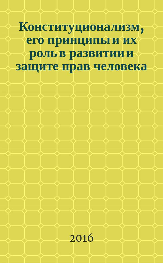 Конституционализм, его принципы и их роль в развитии и защите прав человека : дискуссионный проект : сборник тезисов докладов I Молодежных образовательных чтений, 18 мая 2016 г