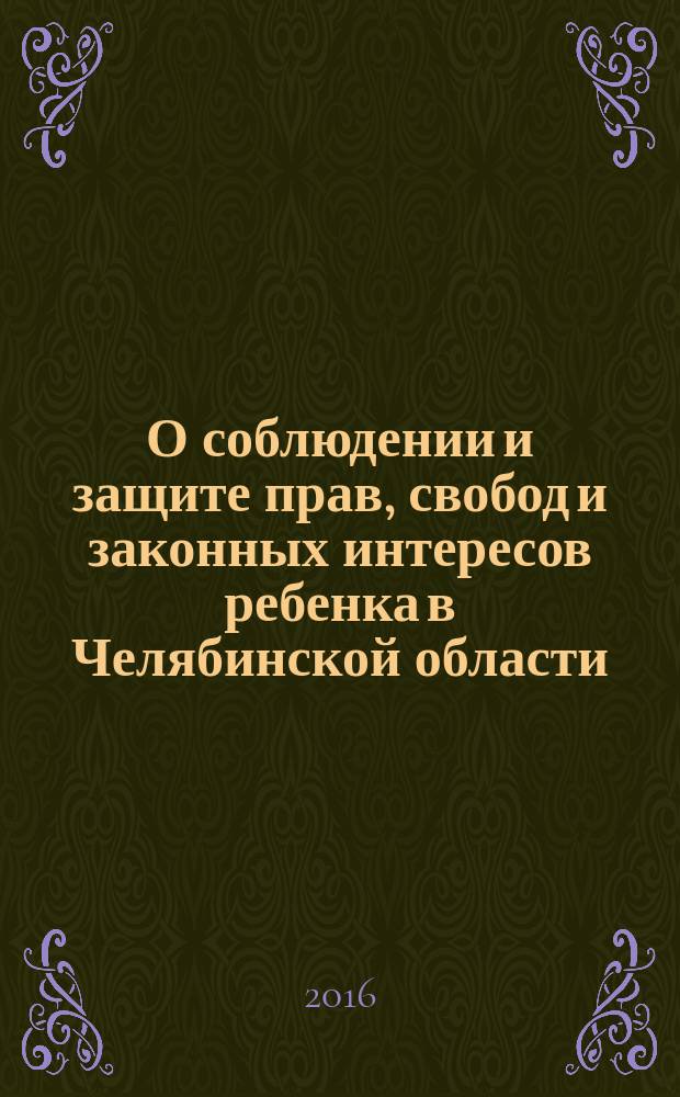 О соблюдении и защите прав, свобод и законных интересов ребенка в Челябинской области .. : ежегодный доклад уполномоченного по правам ребенка в Челябинской области: [Буторина И. В.]. ... в 2015 году