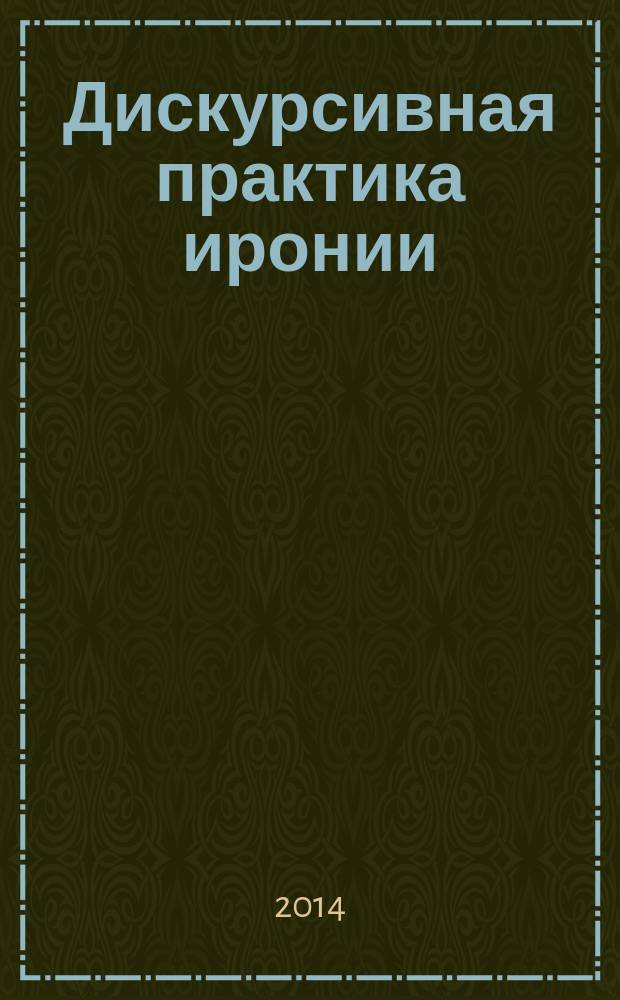 Дискурсивная практика иронии: когнитивный, семантический и прагматический аспекты : автореферат диссертации на соискание ученой степени доктора филологических наук : специальность 10.02.19 <Теория языка>