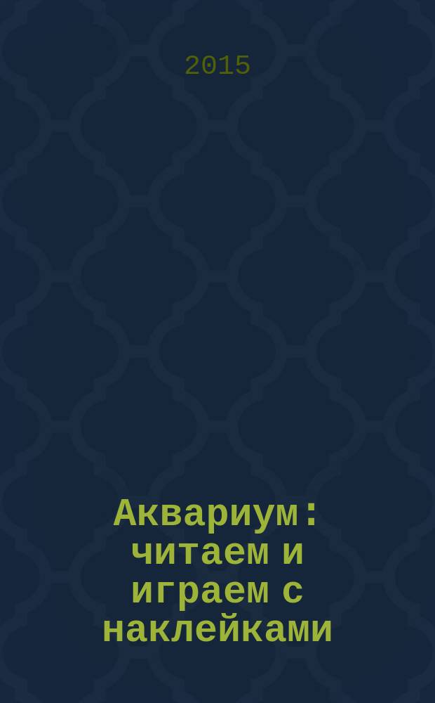 Аквариум : читаем и играем с наклейками : для всех возрастов : 0+