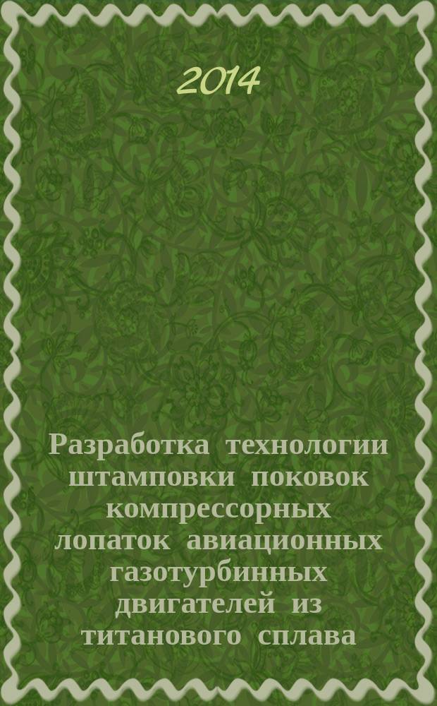 Разработка технологии штамповки поковок компрессорных лопаток авиационных газотурбинных двигателей из титанового сплава : автореферат диссертации на соискание ученой степени кандидата технических наук : специальность 05.02.09 <Технологии и машины обработки давлением>