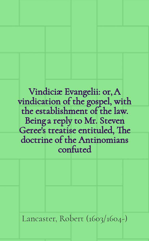 Vindici&aelig; Evangelii: or, A vindication of the gospel, with the establishment of the law. Being a reply to Mr. Steven Geree's treatise entituled, [The doctrine of the Antinomians confuted:] wherein he pretends to charge divers dangerous doctrines on Dr. Crisp's sermons, as anti-evangelical and antinomical.
