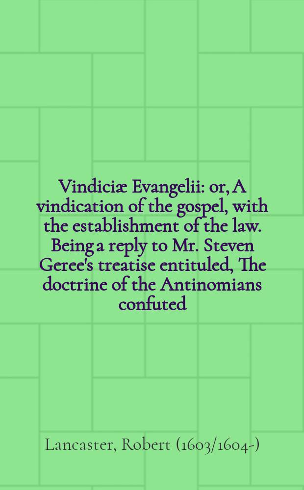 Vindiciæ Evangelii: or, A vindication of the gospel, with the establishment of the law. Being a reply to Mr. Steven Geree's treatise entituled, [The doctrine of the Antinomians confuted:] wherein he pretends to charge divers dangerous doctrines on Dr. Crisp's sermons, as anti-evangelical and antinomical.