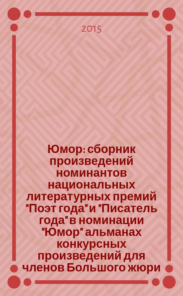 Юмор : сборник произведений номинантов национальных литературных премий "Поэт года" и "Писатель года" в номинации "Юмор" [альманах конкурсных произведений для членов Большого жюри]. 2015, кн. 2