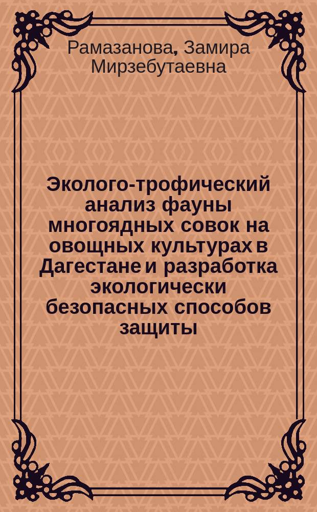 Эколого-трофический анализ фауны многоядных совок на овощных культурах в Дагестане и разработка экологически безопасных способов защиты : автореферат диссертации на соискание ученой степени кандидата сельскохозяйственных наук : специальность 06.01.07 <Защита растений> : специальность 06.01.09 <Овощеводство>
