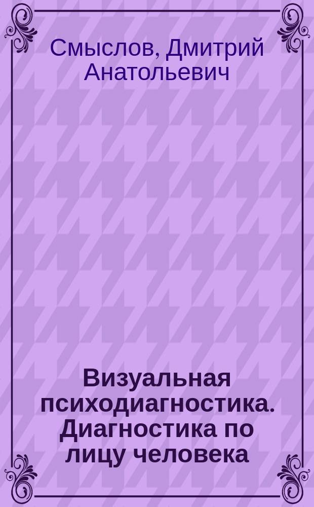 Визуальная психодиагностика. Диагностика по лицу человека : теория и практика