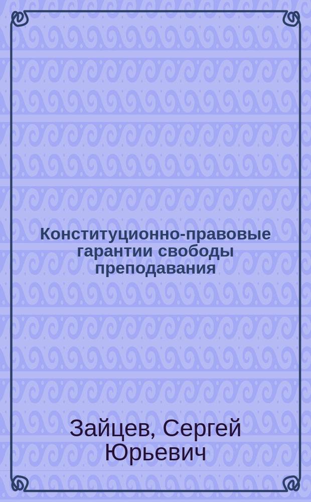 Конституционно-правовые гарантии свободы преподавания : автореферат диссертации на соискание ученой степени кандидата юридических наук : специальность 12.00.02 <Конституционное право; конституционный судебный процесс; муниципальное право>