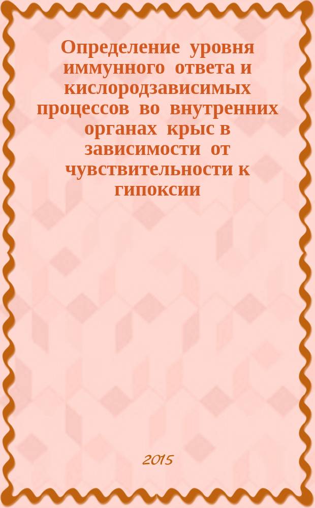 Определение уровня иммунного ответа и кислородзависимых процессов во внутренних органах крыс в зависимости от чувствительности к гипоксии : автореферат диссертации на соискание ученой степени кандидата биологических наук : специальность 14.03.09 <Клиническая иммунология, аллергология> : специальность 03.01.04 <Биохимия>
