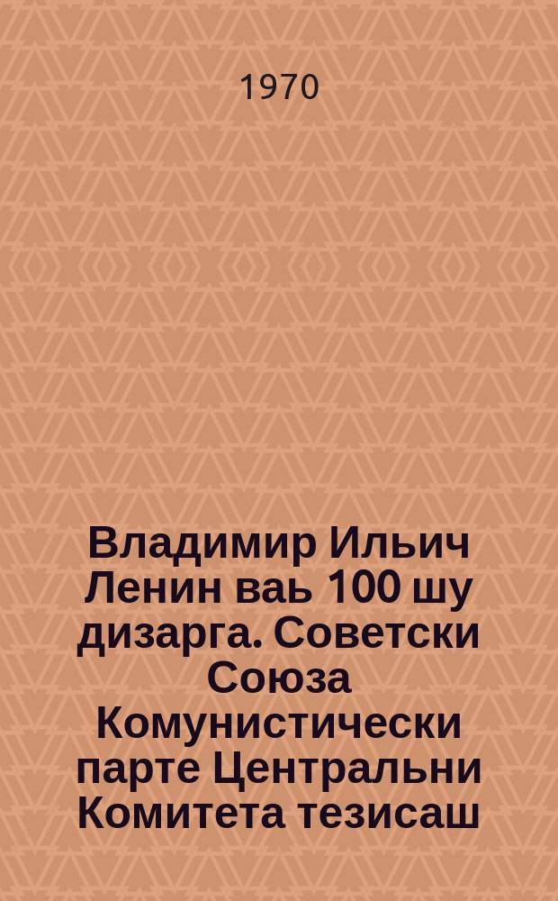 Владимир Ильич Ленин ваь 100 шу дизарга. Советски Союза Комунистически парте Центральни Комитета тезисаш = К 100-летию со дня рождения В. И. Ленина. Тезисы Центрального Комитета Коммунистической партии Советского Союза