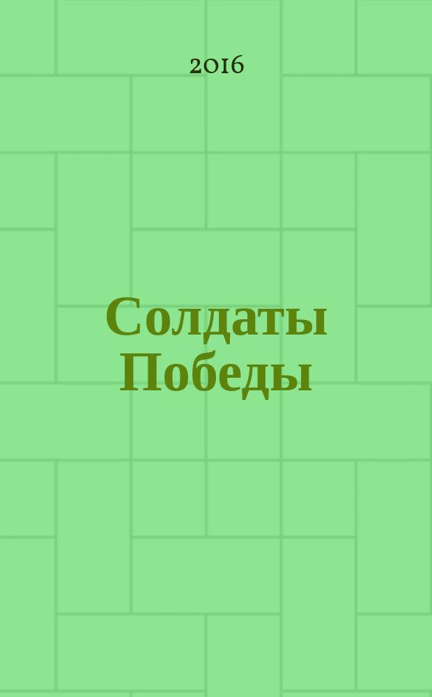 Солдаты Победы : о жителях Советского района, принимавших участие в Великой Отечественной войне