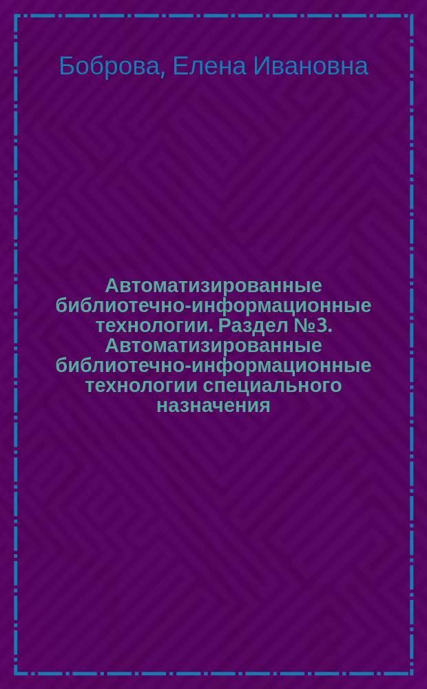 Автоматизированные библиотечно-информационные технологии. Раздел № 3. Автоматизированные библиотечно-информационные технологии специального назначения : практикум