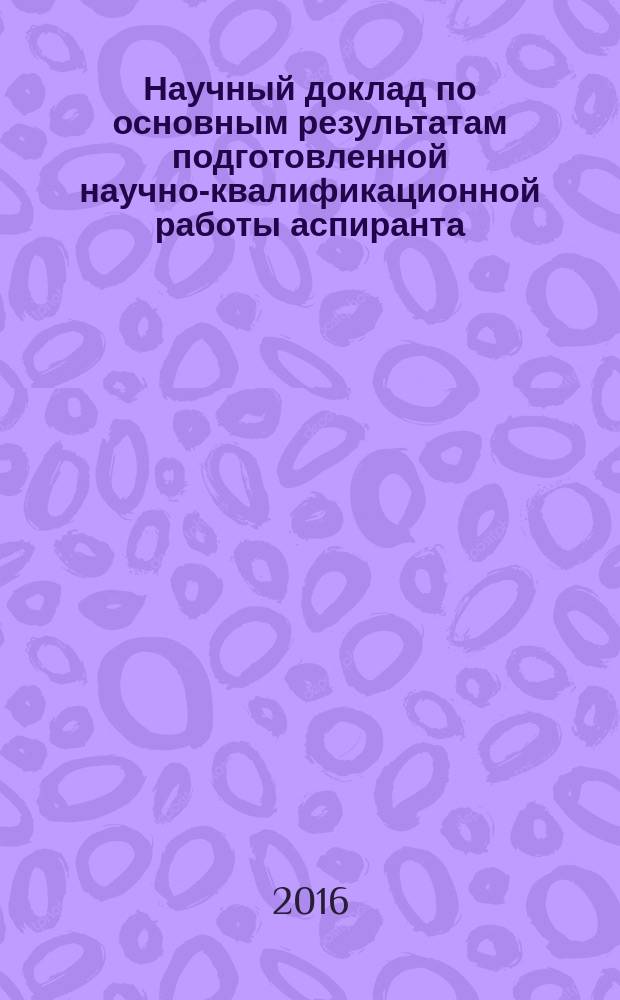 Научный доклад по основным результатам подготовленной научно-квалификационной работы аспиранта : методическое пособие