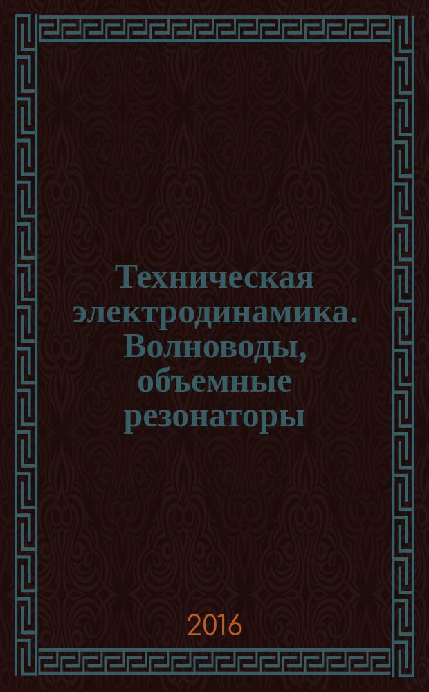 Техническая электродинамика. Волноводы, объемные резонаторы : программа, методические указания и задания к контрольным работам для бакалавров РЭФ, направление 11.03.03 - Конструирование и технология электронных средств