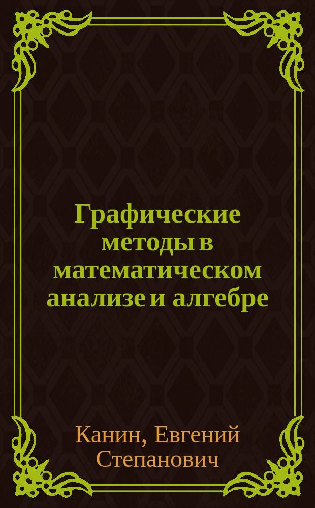 Графические методы в математическом анализе и алгебре : учебное пособие : для студентов математических направлений подготовки высших учебных заведений