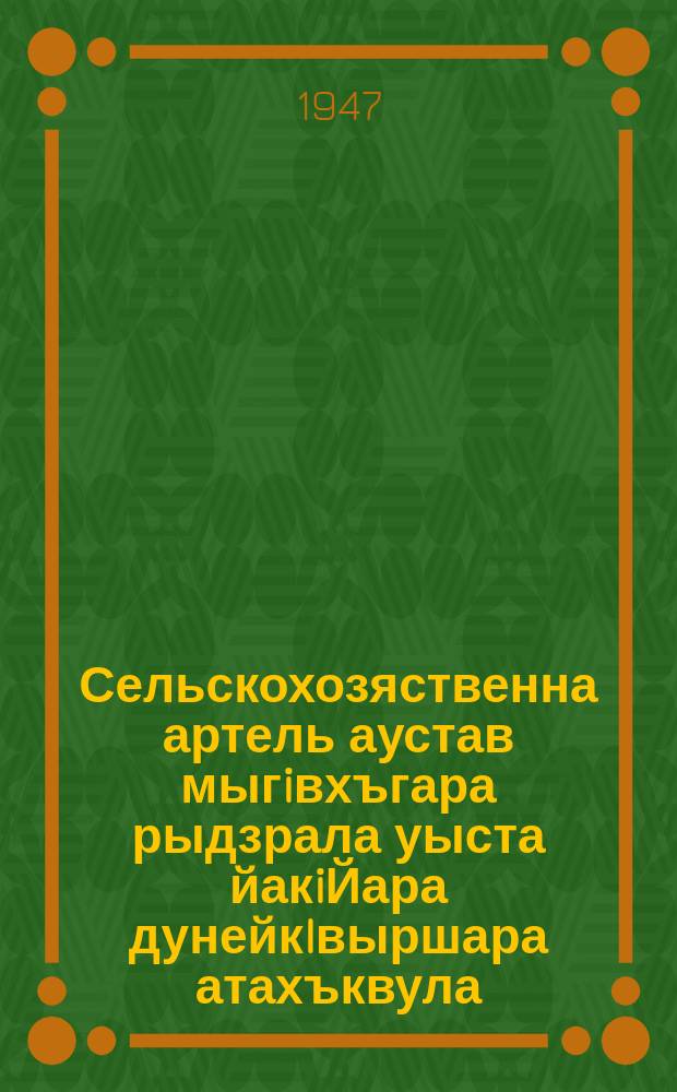 Сельскохозяственна артель аустав мыгiвхъгара рыдзрала уыста йакiЙара дунейкIвыршара атахъквула: Асквш 1945 сентябрь А 19 Апны ВКП(б) асентральна комитети ССР рсоюз анародна комиссарква рсовети рпостановлена; Аколхозква робщественна адгьылква Арасхищена Йачвыхчахара Ахъазла уыста иакiвыршара атахъквуала: Асквш 1939 май а 27 АнныССР рсоюз аминистравка рсовети вкп(6)ацентральна комитети рпостановлена; Асельскохозяйственна артель апримерна устав = О мкрах по ликвидации нарушений устава сельскохозяственной артели в колхазах О мерах охраны общественных земель колхозов от расхищения Примерный устав сельскохозятвенной артели