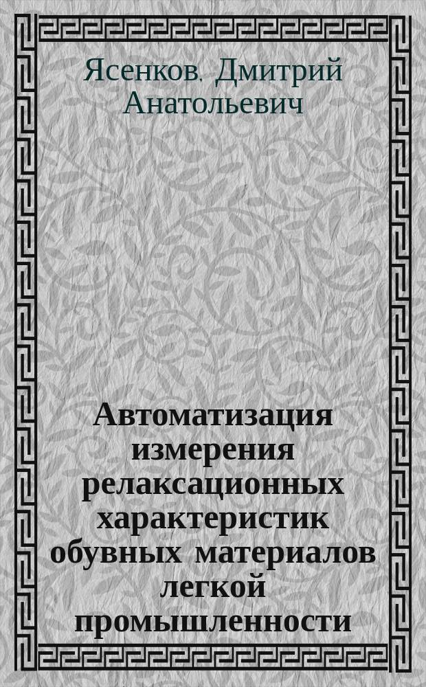 Автоматизация измерения релаксационных характеристик обувных материалов легкой промышленности : автореферат диссертации на соискание ученой степени кандидата технических наук : специальность 05.13.06 <Автоматизация и управление технологическими процессами и производствами>