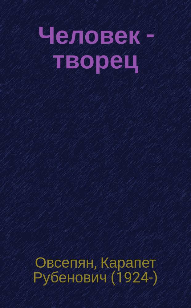 Человек - творец : мировоззренческая книга лирических стихов : философская поэма и поэтические размышления