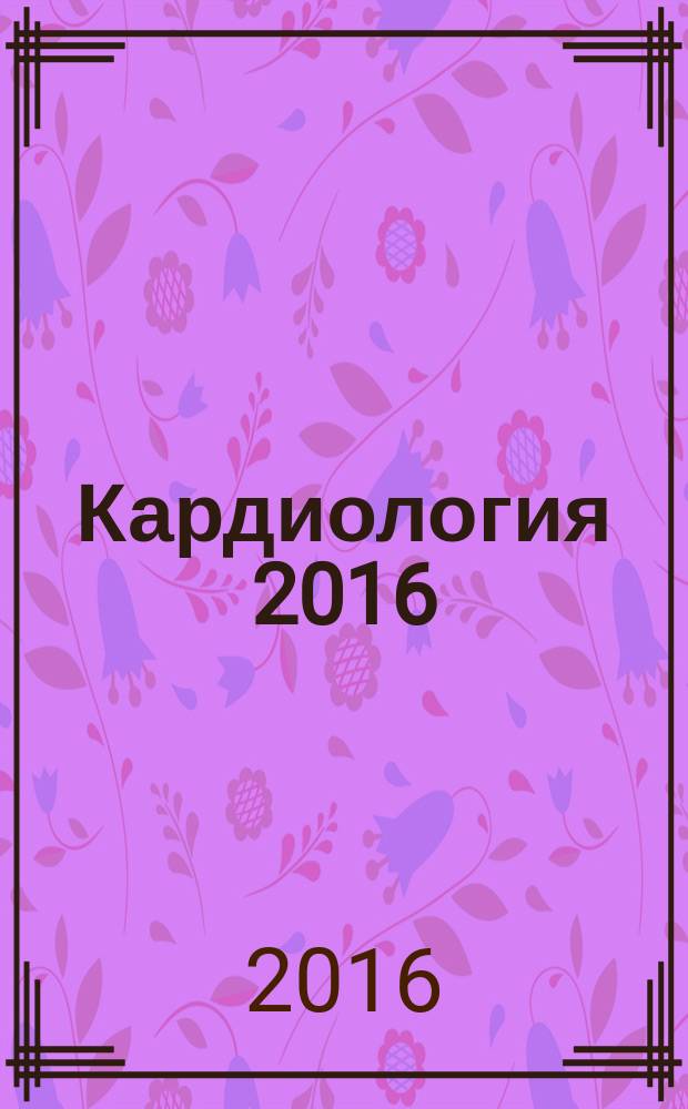 Кардиология 2016: итоги и перспективы : Всероссийская научно-практическая конференция (56 Ежегодная сессия Российского кардиологического научно-производственного комплекса), 02-03 июня 2016 г., г. Москва : тезисы