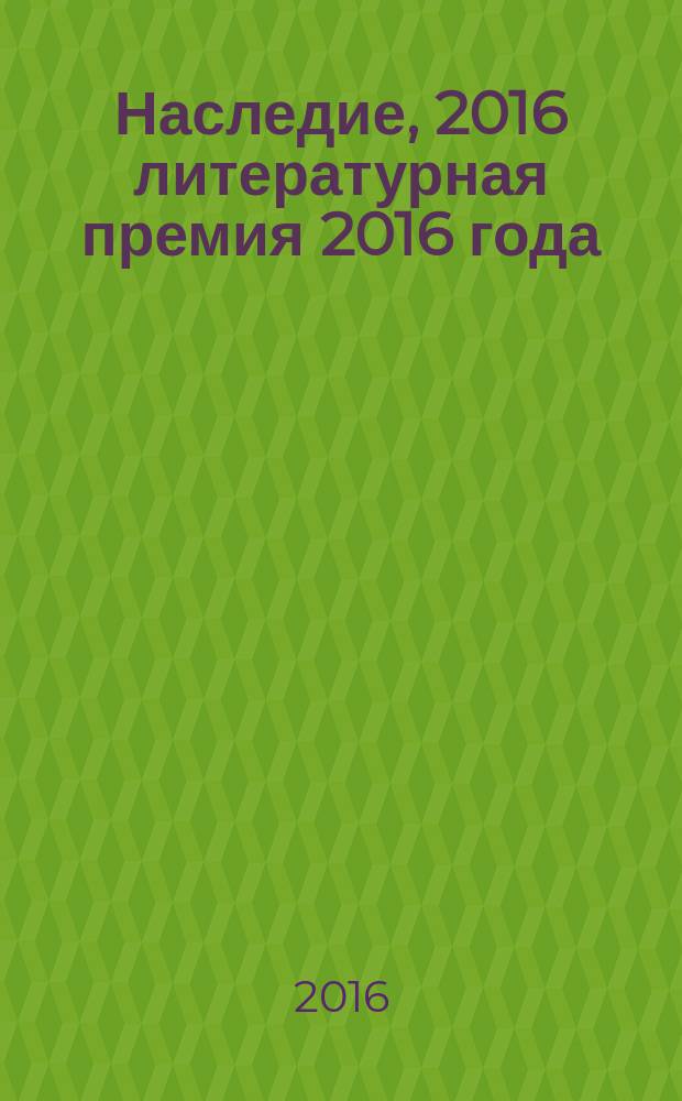 Наследие, 2016 [литературная премия 2016 года] : [альманах с произведениями участников конкурса]. Кн. 1