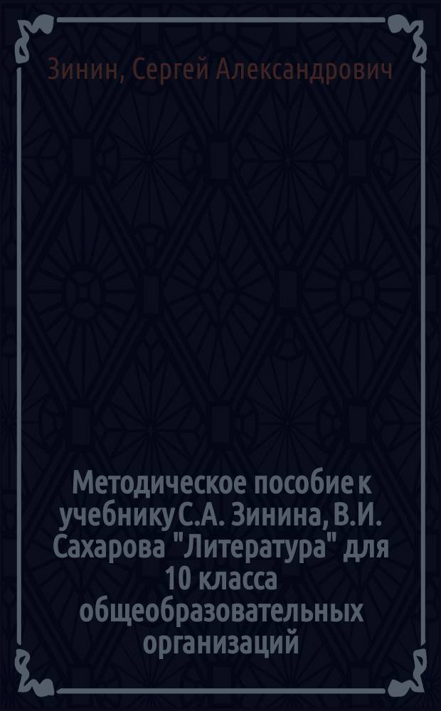Методическое пособие к учебнику С.А. Зинина, В.И. Сахарова "Литература" для 10 класса общеобразовательных организаций : базовый уровень : соответствует Федеральному государственному образовательному стандарту