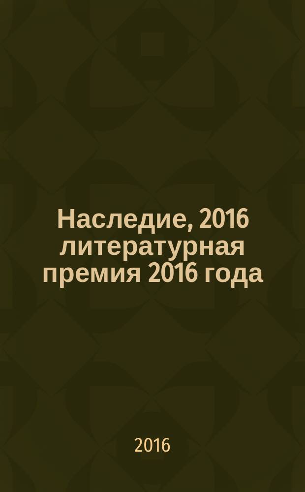 Наследие, 2016 [литературная премия 2016 года] : [альманах с произведениями участников конкурса]. Кн. 4