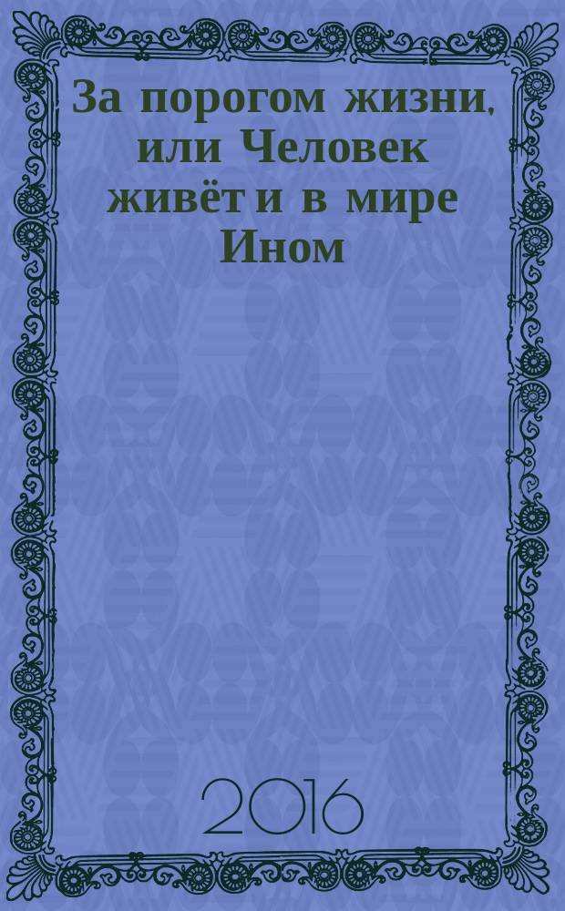 За порогом жизни, или Человек живёт и в мире Ином : (книга из "Тонкого Мира")
