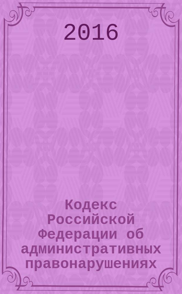 Кодекс Российской Федерации об административных правонарушениях : КоАП : по состоянию на 20 июня 2016 г. + сравнительная таблица изменений