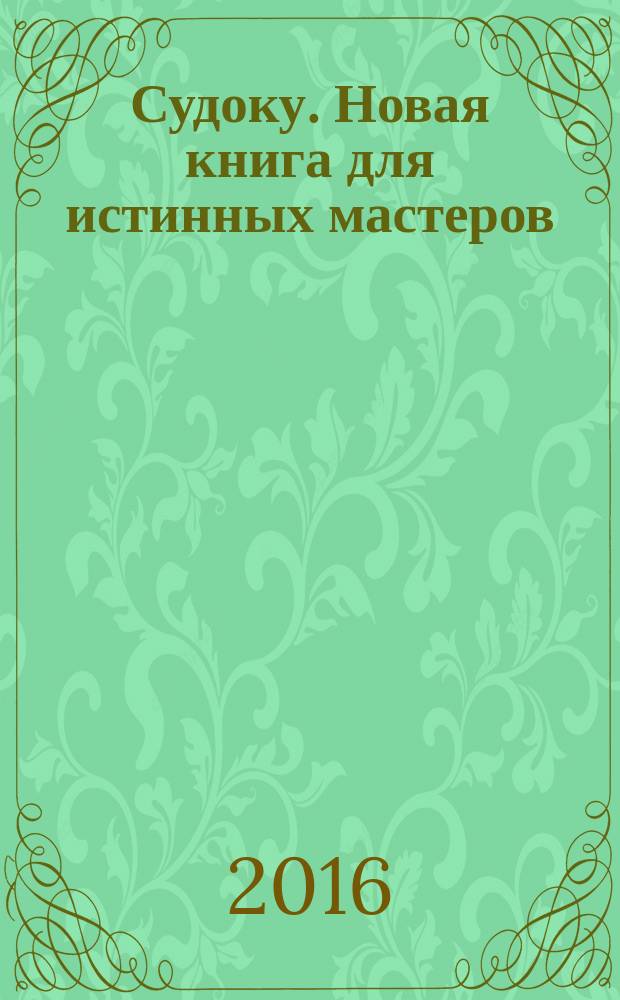 Судоку. Новая книга для истинных мастеров : 16+