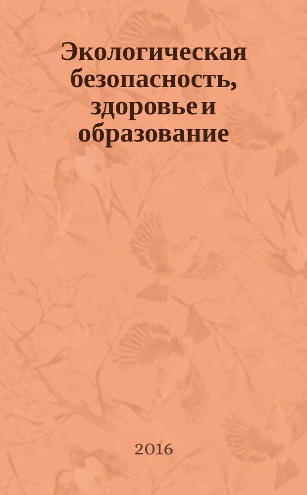 Экологическая безопасность, здоровье и образование : сборник научных трудов участников IX всероссийской научно-практической конференции молодых ученых, аспирантов и студентов (22 апреля 2016 г.)