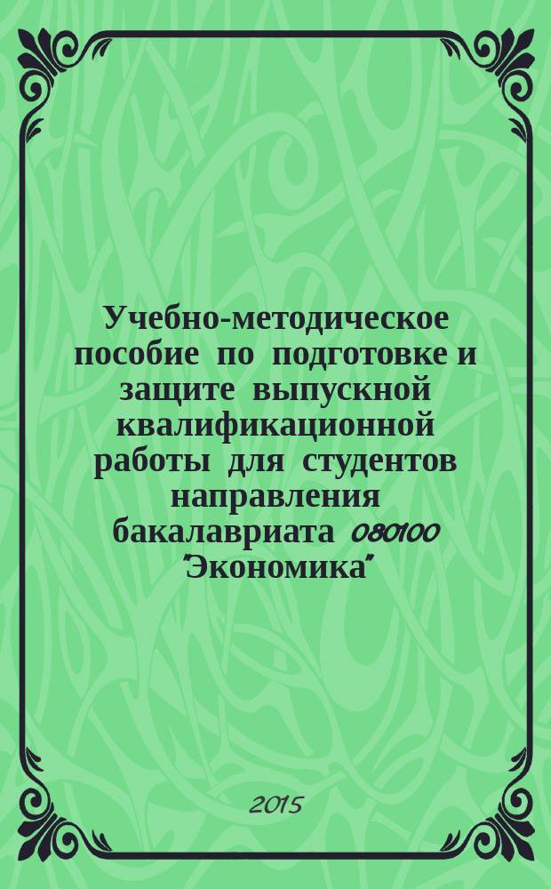 Учебно-методическое пособие по подготовке и защите выпускной квалификационной работы для студентов направления бакалавриата 080100 "Экономика", профилей "Экономика, финансы и учет в организации" и "Экономика и финансы бизнеса"