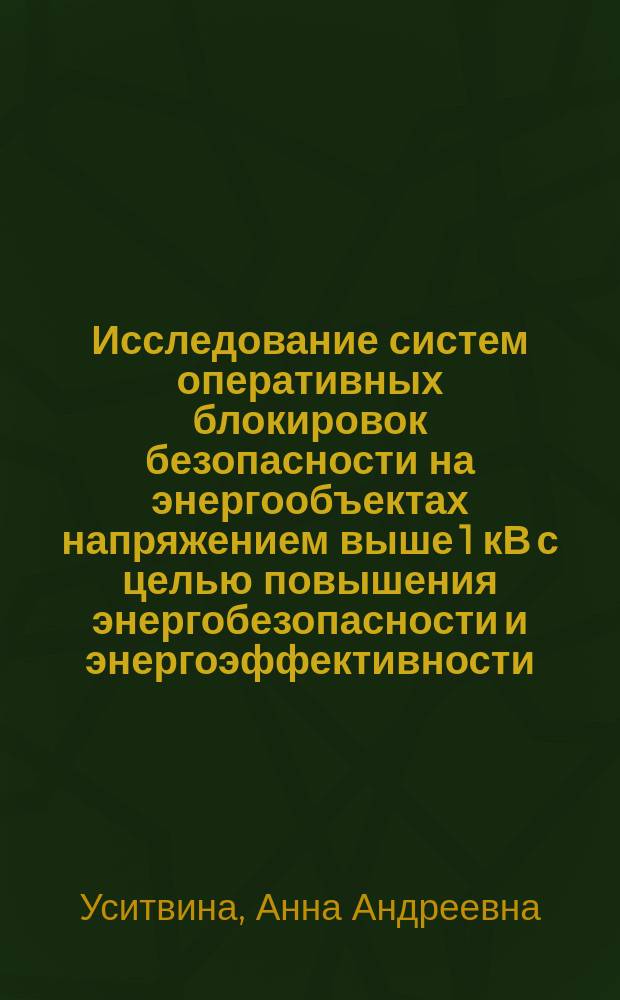 Исследование систем оперативных блокировок безопасности на энергообъектах напряжением выше 1 кВ с целью повышения энергобезопасности и энергоэффективности : автореферат диссертации на соискание ученой степени кандидата технических наук : специальность 05.09.03 <Электротехнические комплексы и системы>