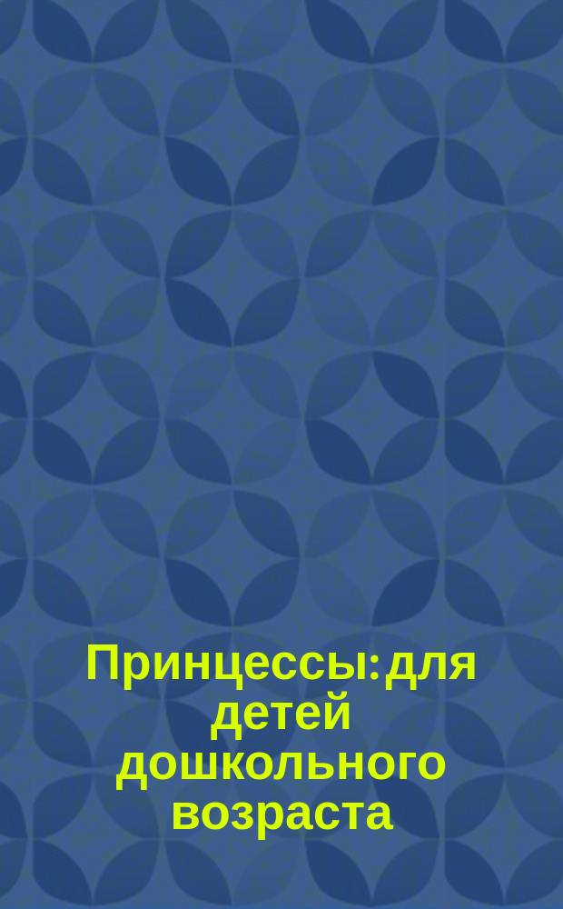 Принцессы : для детей дошкольного возраста : 0+