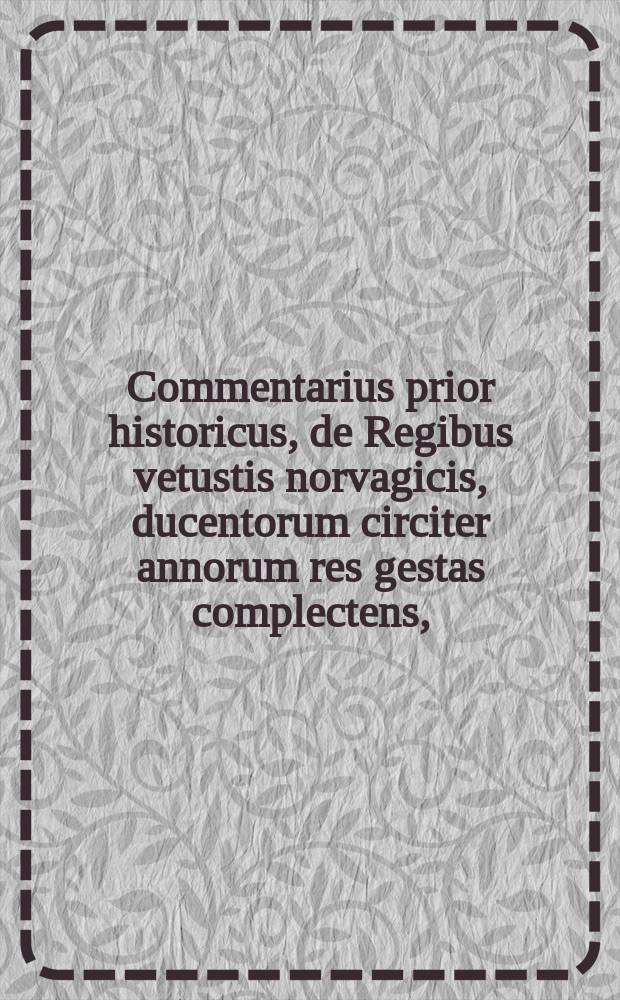 [Commentarius prior historicus, de Regibus vetustis norvagicis, ducentorum circiter annorum res gestas complectens,