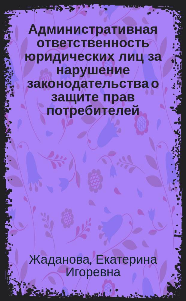 Административная ответственность юридических лиц за нарушение законодательства о защите прав потребителей : автореферат диссертации на соискание ученой степени кандидата юридических наук : специальность 12.00.14 <Административное право, финансовое право, информационное право>