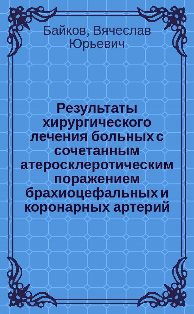 Результаты хирургического лечения больных с сочетанным атеросклеротическим поражением брахиоцефальных и коронарных артерий : автореферат диссертации на соискание ученой степени кандидата медицинских наук : специальность 14.01.26 <Сердечно-сосудистая хирургия>