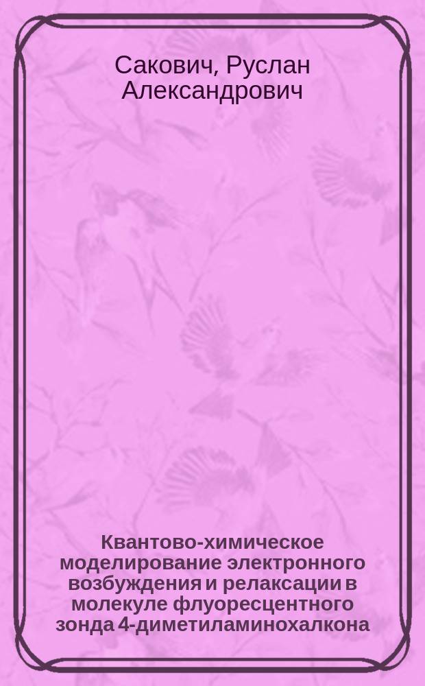 Квантово-химическое моделирование электронного возбуждения и релаксации в молекуле флуоресцентного зонда 4-диметиламинохалкона : автореферат диссертации на соискание ученой степени кандидата физико-математических наук : специальность 01.04.17 <Химическая физика, горение и взрыв, физика экстремальных состояний вещества>