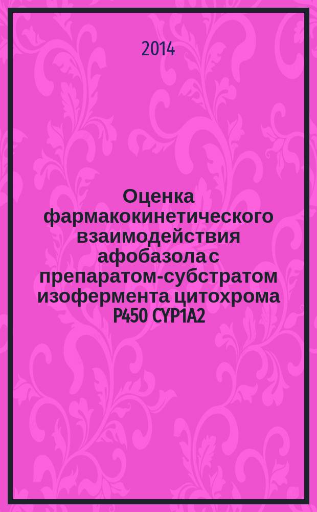 Оценка фармакокинетического взаимодействия афобазола с препаратом-субстратом изофермента цитохрома P450 CYP1A2 : автореферат диссертации на соискание ученой степени кандидата биологических наук : специальность 14.03.06 <Фармакология, клиническая фармакология>
